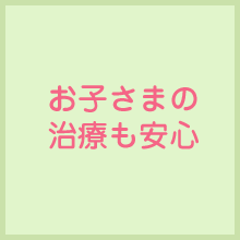 お子さまの治療も安心